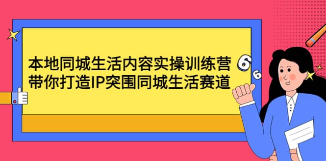 本地同城生活内容实操训练营：带你打造IP突围同城生活赛道-学知网