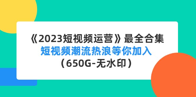 《2023短视频运营》最全合集：短视频潮流热浪等你加入（650G-无水印）-学知网