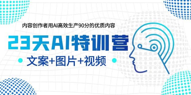 23天AI特训营，内容创作者用AI高效生产90分的优质内容，文案+图片+视频-学知网