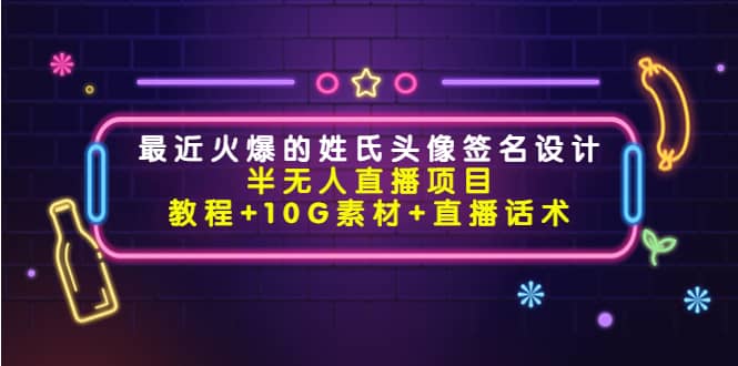 最近火爆的姓氏头像签名设计半无人直播项目（教程+10G素材+直播话术）-学知网