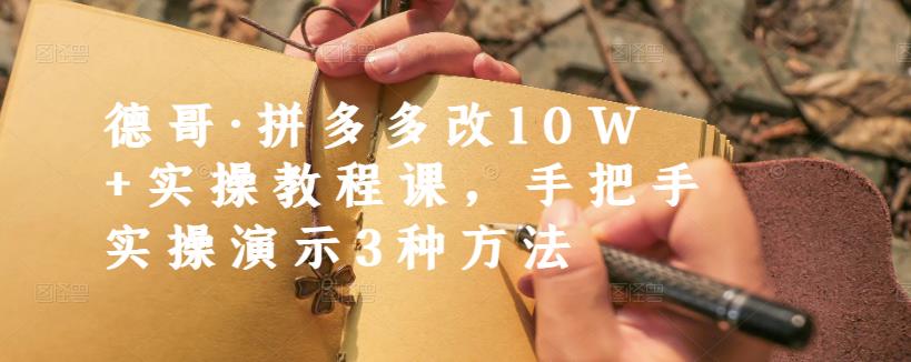 德哥·拼多多改10W+实操教程课，手把手实操演示3种方法-学知网