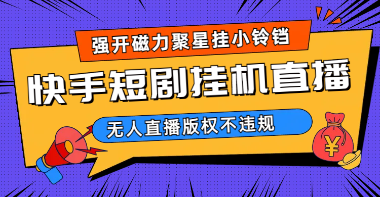 快手短剧无人直播强开磁力聚星挂小铃铛（教程+素材）-学知网