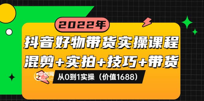 抖音好物带货实操课程：混剪+实拍+技巧+带货：从0到1实操（价值1688）-学知网