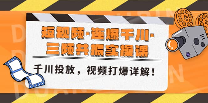 短视频·连爆千川·三频共振实操课，千川投放，视频打爆讲解-学知网