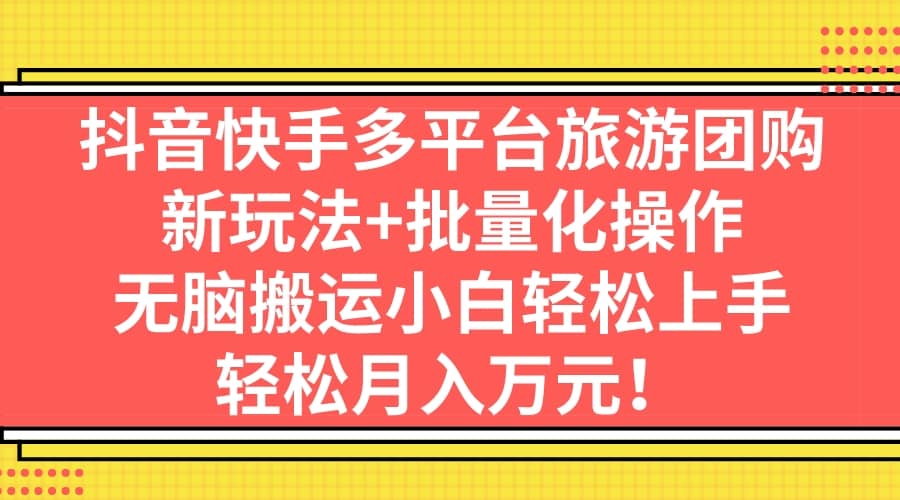 抖音快手多平台旅游团购，新玩法+批量化操作-学知网