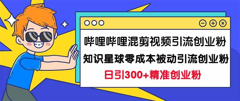 哔哩哔哩混剪视频引流创业粉日引300+知识星球零成本被动引流创业粉一天300+-学知网