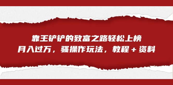 全网首发，靠王铲铲的致富之路轻松上榜，月入过万，骚操作玩法，教程＋资料-学知网