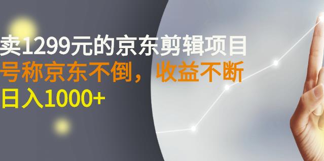 外面卖1299元的京东剪辑项目，号称京东不倒，收益不停止，日入1000+-学知网