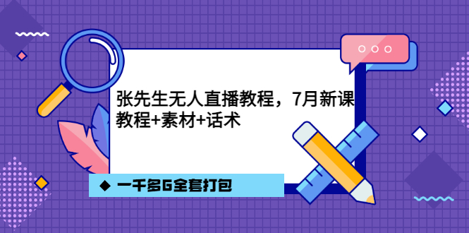 张先生无人直播教程，7月新课，教程素材话术一千多G全套打包-学知网