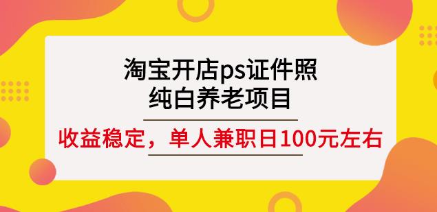 淘宝开店ps证件照，纯白养老项目，单人兼职稳定日100元(教程+软件+素材)-学知网