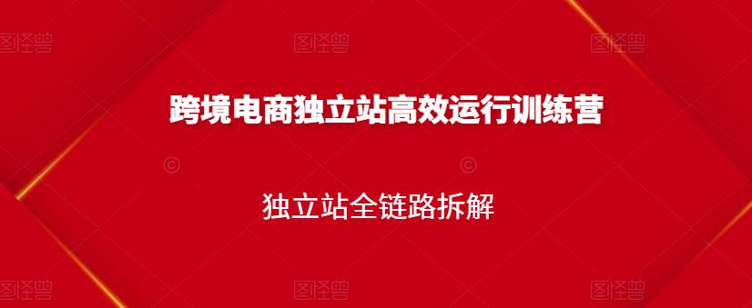 跨境电商独立站高效运行训练营，独立站全链路拆解-学知网