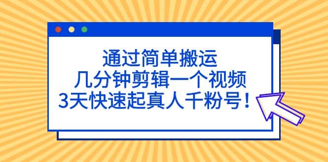 通过简单搬运，几分钟剪辑一个视频，3天快速起真人千粉号-学知网