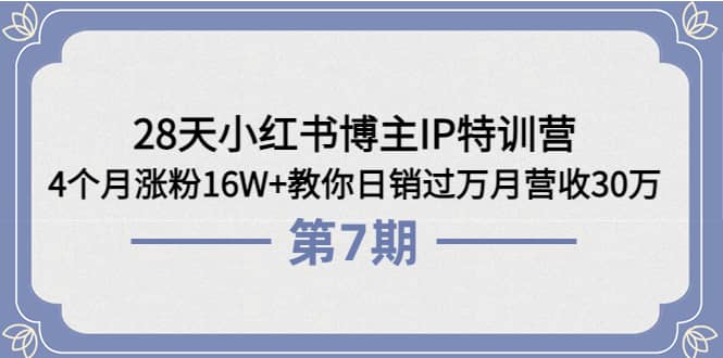 28天小红书博主IP特训营《第6+7期》4个月涨粉16W+教你日销过万月营收30万-学知网