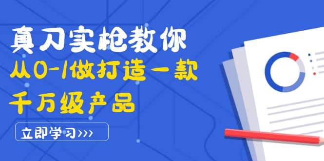 真刀实枪教你从0-1做打造一款千万级产品：策略产品能力+市场分析+竞品分析-学知网