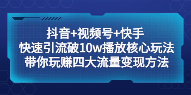 抖音+视频号+快手 快速引流破10w播放核心玩法：带你玩赚四大流量变现方法-学知网