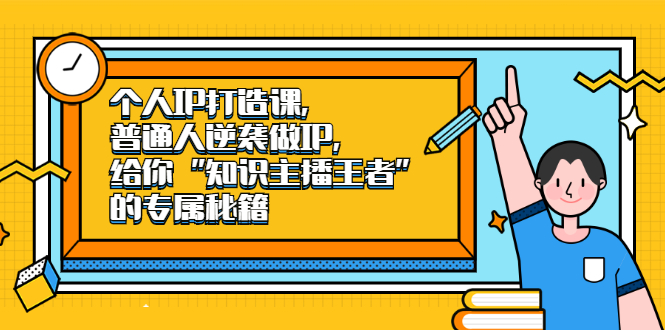 个人IP打造课，普通人逆袭做IP，给你“知识主播王者”的专属秘籍-学知网