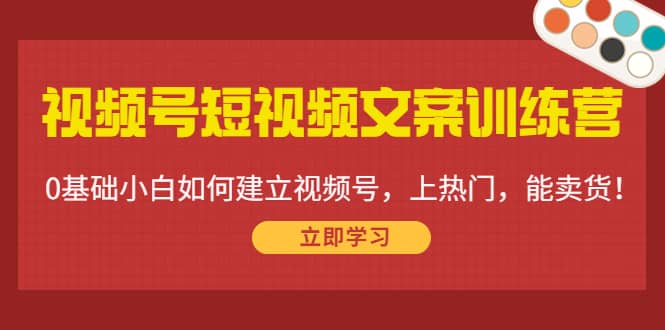 视频号短视频文案训练营：0基础小白如何建立视频号，上热门，能卖货！-学知网