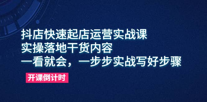 抖店快速起店运营实战课，实操落地干货内容，一看就会，一步步实战写好步骤-学知网