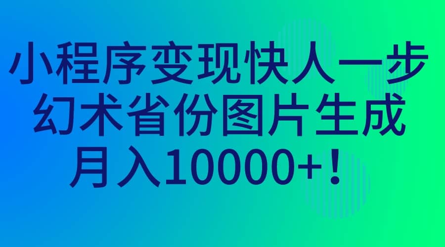 小程序变现快人一步，幻术省份图片生成，月入10000+-学知网