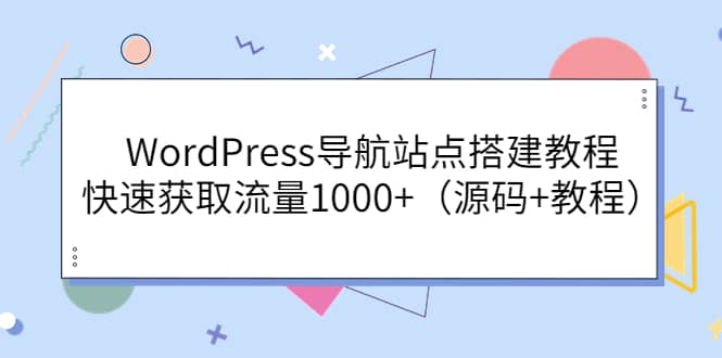 WordPress导航站点搭建教程，快速获取流量1000+（源码+教程）-学知网