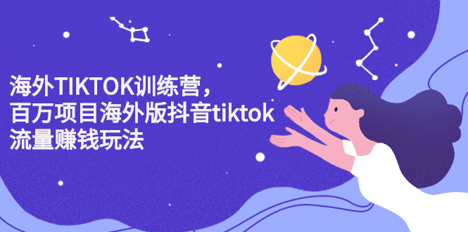 海外TIKTOK训练营，百万项目海外版抖音tiktok流量变现玩法-学知网