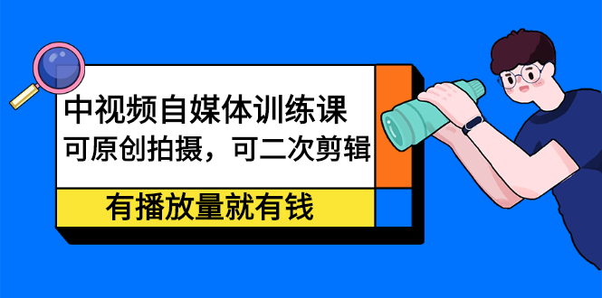 中视频自媒体训练课：可原创拍摄，可二次剪辑，有播放量就有钱-学知网