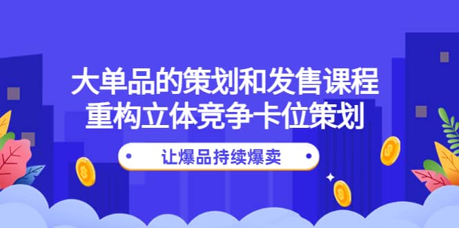 大单品的策划和发售课程：重构立体竞争卡位策划，让爆品持续爆卖-学知网