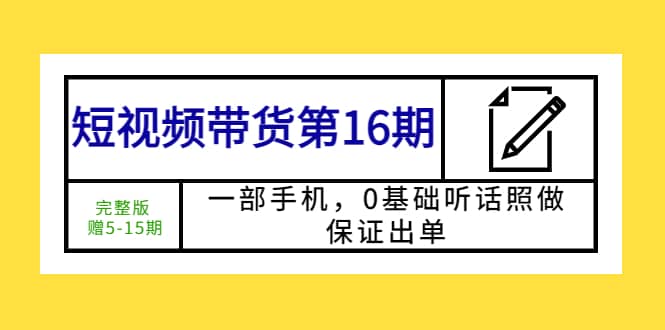 短视频带货第16期：一部手机，0基础听话照做，保证出单-学知网