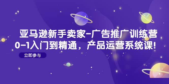 亚马逊新手卖家-广告推广训练营：0-1入门到精通，产品运营系统课-学知网