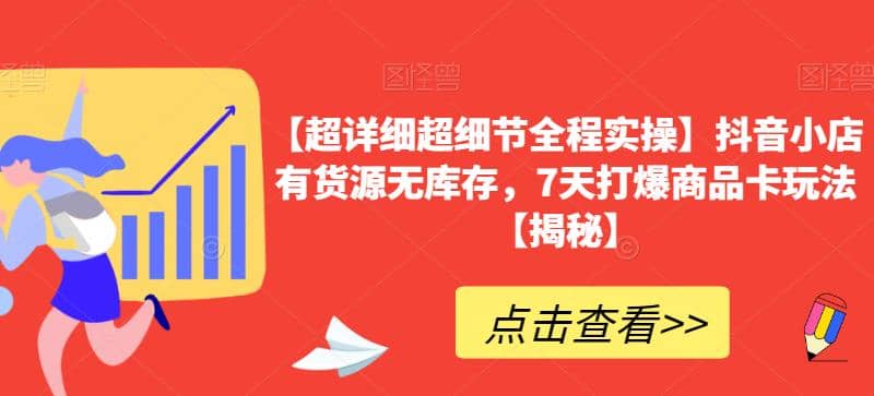 【超详细超细节全程实操】抖音小店有货源无库存，7天打爆商品卡玩法【揭秘】-学知网