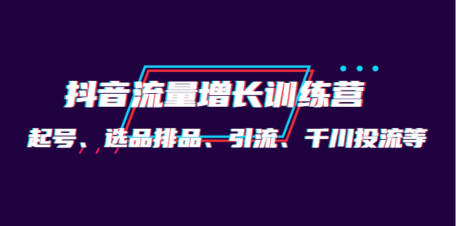 月销1.6亿实操团队·抖音流量增长训练营：起号、选品排品、引流 千川投流等-学知网