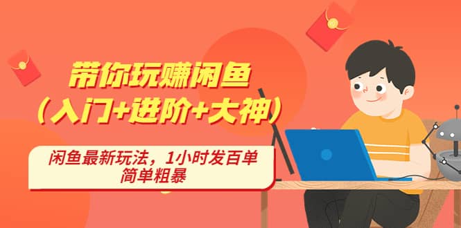 带你玩赚闲鱼（入门+进阶+大神），闲鱼最新玩法，1小时发百单，简单粗暴-学知网