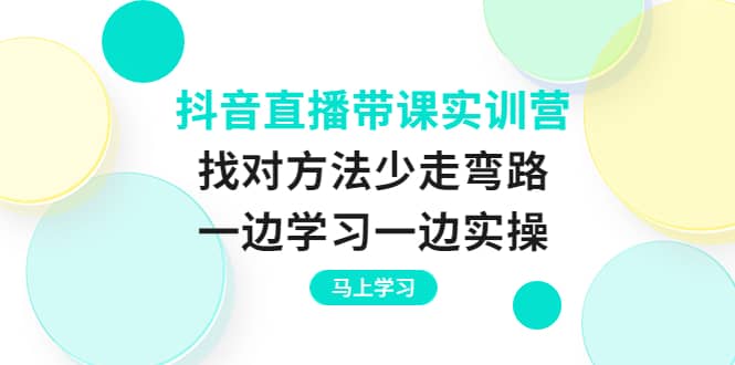 抖音直播带课实训营：找对方法少走弯路，一边学习一边实操-学知网