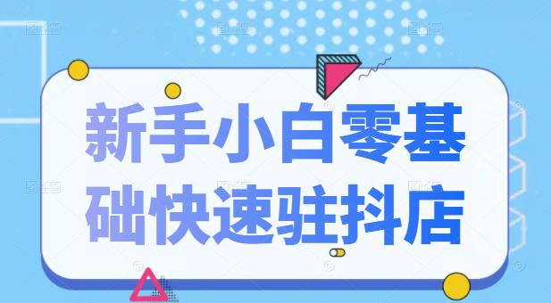 抖音小店新手小白零基础快速入驻抖店100%开通（全套11节课程）-学知网