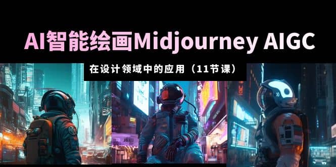 AI·智能绘画Midjourney AIGC 在设计领域中的应用 从入门到精通（11节课）-学知网