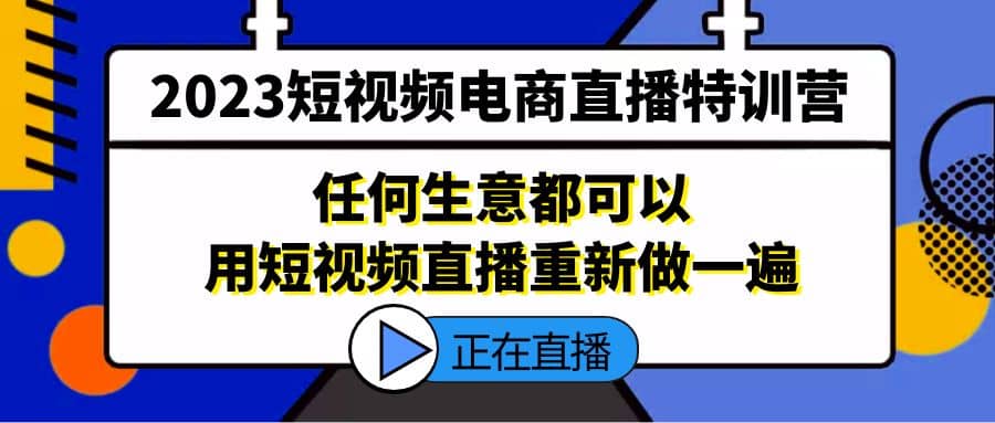 2023短视频电商直播特训营，任何生意都可以用短视频直播重新做一遍-学知网