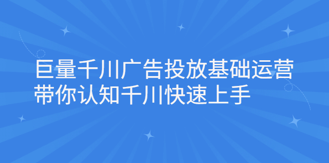 巨量千川广告投放基础运营，带你认知千川快速上手-学知网