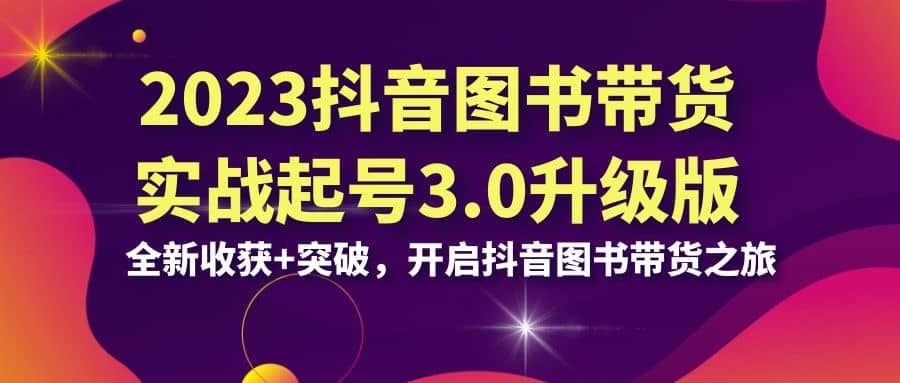 2023抖音 图书带货实战起号3.0升级版：全新收获+突破，开启抖音图书带货之旅-学知网