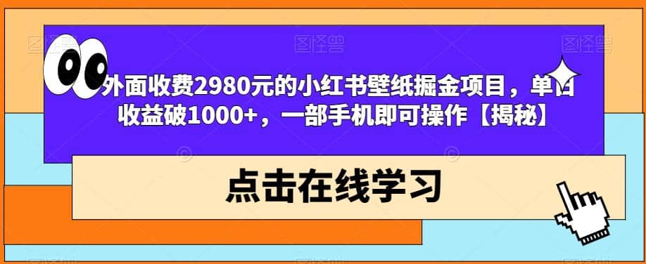 外面收费2980元的小红书壁纸掘金项目，单日收益破1000+，一部手机即可操作【揭秘】-学知网