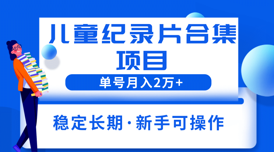 2023儿童纪录片合集项目，单个账号轻松月入2w+-学知网