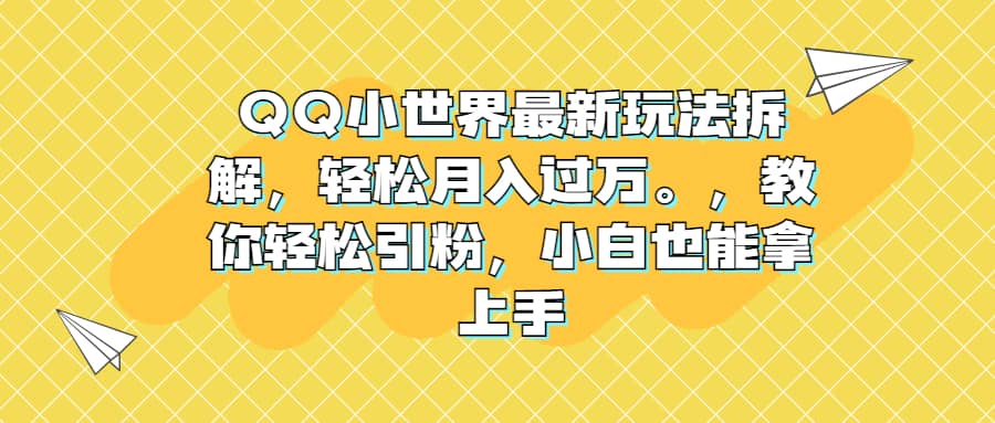 QQ小世界最新玩法拆解，轻松月入过万。教你轻松引粉，小白也能拿上手-学知网