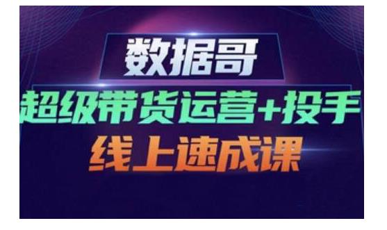 数据哥·超级带货运营+投手线上速成课，快速提升运营和熟悉学会投手技巧-学知网