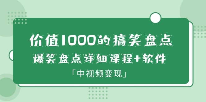 价值1000的搞笑盘点大V爆笑盘点详细课程+软件，中视频变现-学知网