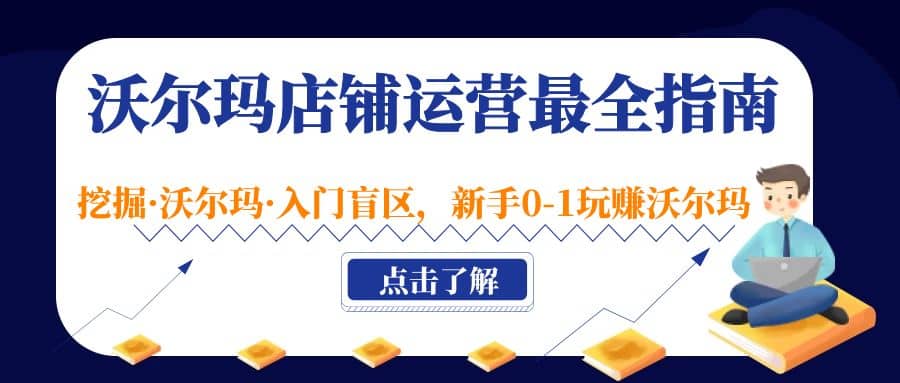 沃尔玛店铺·运营最全指南，挖掘·沃尔玛·入门盲区，新手0-1玩赚沃尔玛-学知网