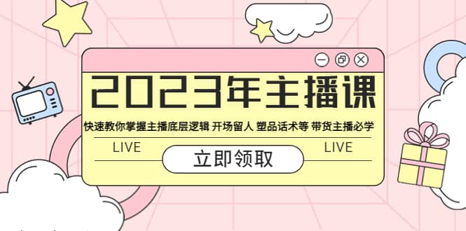 2023年主播课 快速教你掌握主播底层逻辑 开场留人 塑品话术等 带货主播必学-学知网