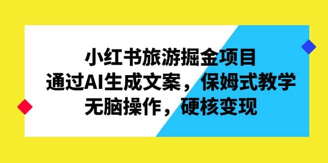 小红书旅游掘金项目，通过AI生成文案，保姆式教学，无脑操作，硬核变现-学知网