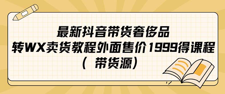 最新抖音奢侈品转微信卖货教程外面售价1999的课程（带货源）-学知网