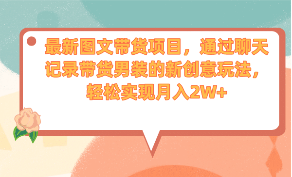 最新图文带货项目，通过聊天记录带货男装的新创意玩法，轻松实现月入2W+-学知网