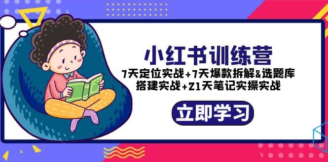 小红书训练营：7天定位实战+7天爆款拆解+选题库搭建实战+21天笔记实操实战-学知网