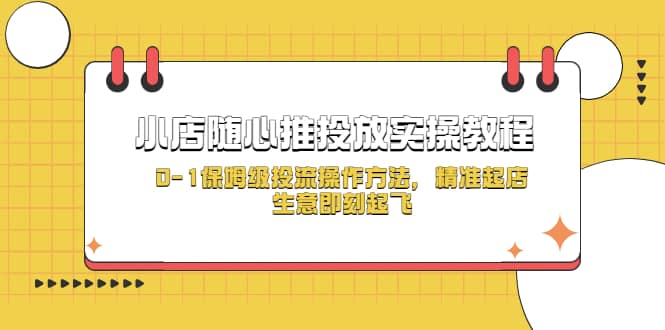 小店随心推投放实操教程，0-1保姆级投流操作方法，精准起店，生意即刻起飞-学知网